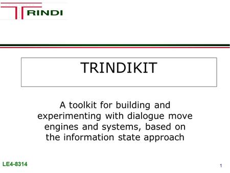 LE4-8314 1 TRINDIKIT A toolkit for building and experimenting with dialogue move engines and systems, based on the information state approach.