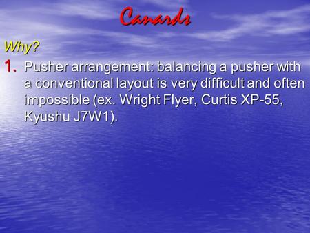 CanardsWhy? 1. Pusher arrangement: balancing a pusher with a conventional layout is very difficult and often impossible (ex. Wright Flyer, Curtis XP-55,