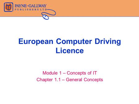 European Computer Driving Licence Module 1 – Concepts of IT Chapter 1.1 – General Concepts.