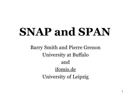 1 SNAP and SPAN Barry Smith and Pierre Grenon University at Buffalo and ifomis.de University of Leipzig.