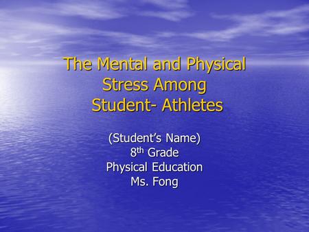 The Mental and Physical Stress Among Student- Athletes (Student’s Name) 8 th Grade Physical Education Ms. Fong.