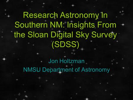 Research Astronomy In Southern NM: Insights From the Sloan Digital Sky Survey (SDSS) Jon Holtzman NMSU Department of Astronomy.