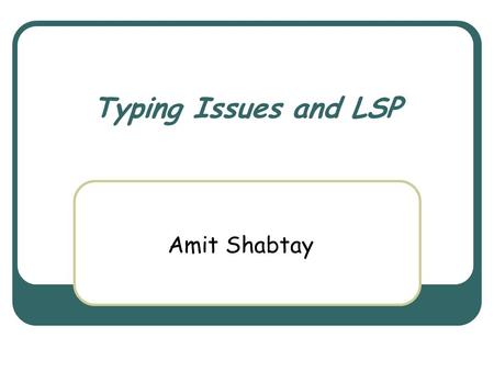 Typing Issues and LSP Amit Shabtay. March 3rd, 2004 Object Oriented Design Course 2 Typing Static typing Readability (Java vs. Pearl) Catching errors.