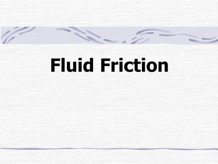 Fluid Friction. Outline Bernoulli ’ s Equation The Pressure-Drop Experiment Laminar Flow Turbulent Flow The Three Friction Factor Problems Computer Methods.