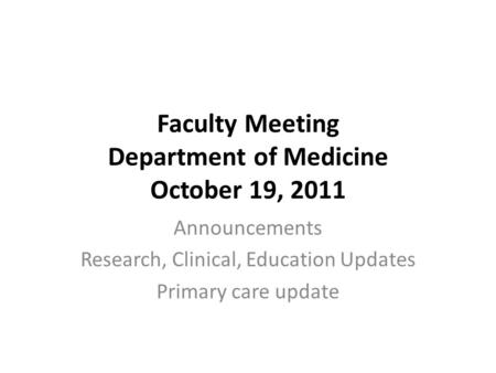 Faculty Meeting Department of Medicine October 19, 2011 Announcements Research, Clinical, Education Updates Primary care update.