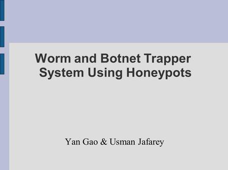 Worm and Botnet Trapper System Using Honeypots Yan Gao & Usman Jafarey.