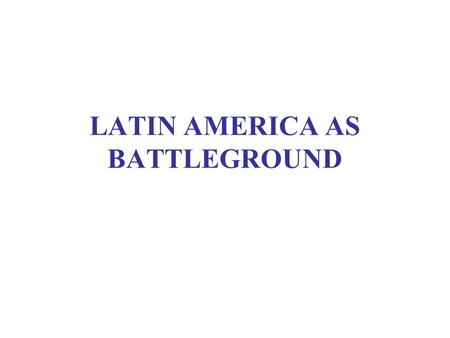 LATIN AMERICA AS BATTLEGROUND. Introduction: What To Do? National goals: sovereignty and flexibility Political interests: survival in power, weakening.
