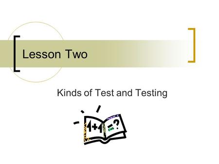 Lesson Two Kinds of Test and Testing. Contents Proficiency Test Achievement Test Diagnostic Test Placement Test Three Contrasting Paris of Test Concepts.