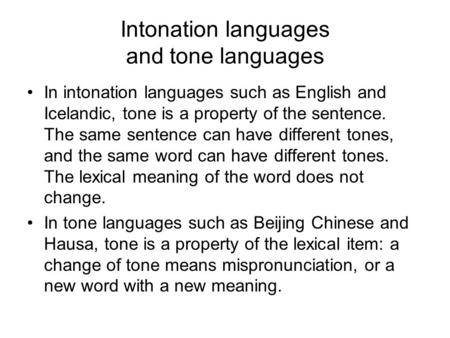 Intonation languages and tone languages In intonation languages such as English and Icelandic, tone is a property of the sentence. The same sentence can.