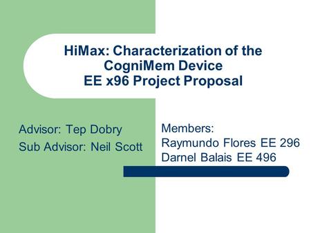 HiMax: Characterization of the CogniMem Device EE x96 Project Proposal Advisor: Tep Dobry Sub Advisor: Neil Scott Members: Raymundo Flores EE 296 Darnel.