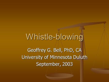 Whistle-blowing Geoffrey G. Bell, PhD, CA University of Minnesota Duluth September, 2003.