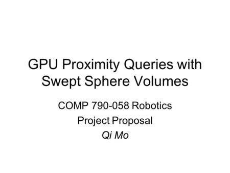 GPU Proximity Queries with Swept Sphere Volumes COMP 790-058 Robotics Project Proposal Qi Mo.