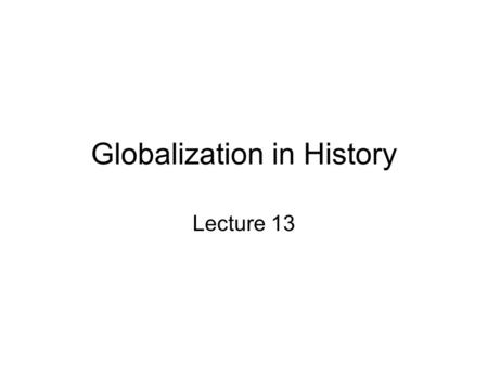 Globalization in History Lecture 13. Topics disccused in this lecture What is Globalization? When did Globalization begin? Which are the major forces.