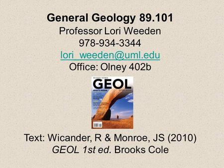 General Geology 89.101 Professor Lori Weeden 978-934-3344 Office: Olney 402b Text: Wicander, R & Monroe, JS (2010) GEOL 1st ed. Brooks.