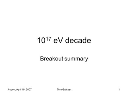 Aspen, April 19, 2007Tom Gaisser1 10 17 eV decade Breakout summary.