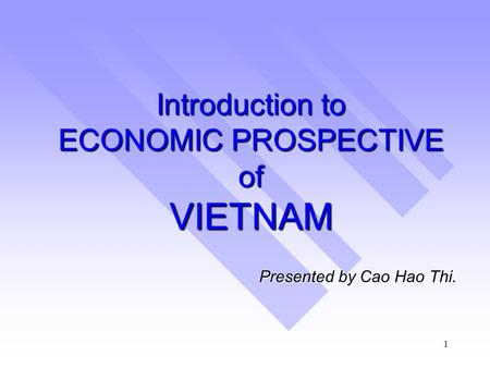 1 Introduction to ECONOMIC PROSPECTIVE of VIETNAM Presented by Cao Hao Thi.