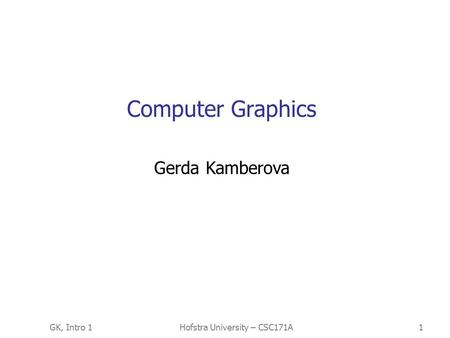 GK, Intro 1Hofstra University – CSC171A1 Computer Graphics Gerda Kamberova.