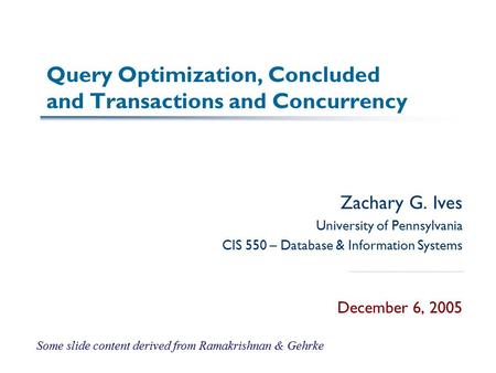 Query Optimization, Concluded and Transactions and Concurrency Zachary G. Ives University of Pennsylvania CIS 550 – Database & Information Systems December.