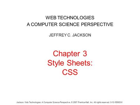 Jackson, Web Technologies: A Computer Science Perspective, © 2007 Prentice-Hall, Inc. All rights reserved. 0-13-185603-0 Chapter 3 Style Sheets: CSS WEB.