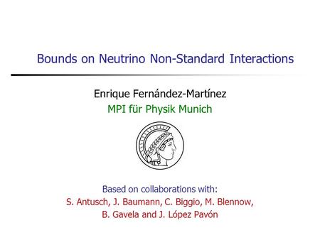 Bounds on Neutrino Non-Standard Interactions Enrique Fernández-Martínez MPI für Physik Munich Based on collaborations with: S. Antusch, J. Baumann, C.