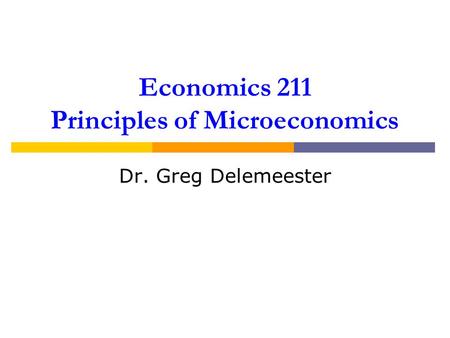 Economics 211 Principles of Microeconomics Dr. Greg Delemeester.