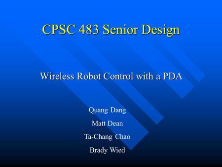 CPSC 483 Senior Design Wireless Robot Control with a PDA Quang Dang Matt Dean Ta-Chang Chao Brady Wied.