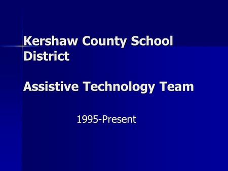 Kershaw County School District Assistive Technology Team Kershaw County School District Assistive Technology Team 1995-Present 1995-Present.