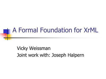 A Formal Foundation for XrML Vicky Weissman Joint work with: Joseph Halpern.