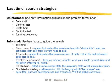 CS 561, Sessions 8-9 1 Last time: search strategies Uninformed: Use only information available in the problem formulation Breadth-first Uniform-cost Depth-first.