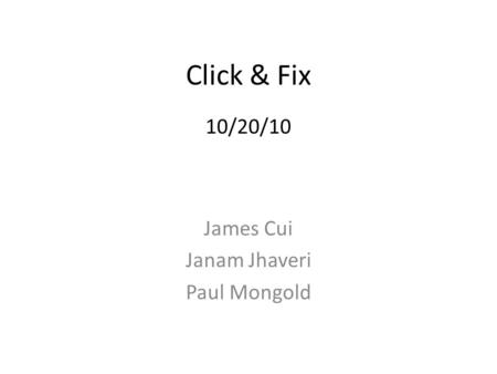 Click & Fix 10/20/10 James Cui Janam Jhaveri Paul Mongold.
