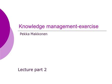 Knowledge management-exercise Lecture part 2 Pekka Makkonen.
