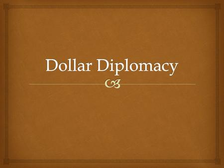 Dollar Diplomacy.