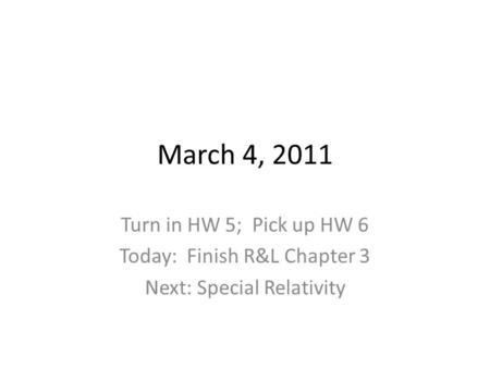 March 4, 2011 Turn in HW 5; Pick up HW 6 Today: Finish R&L Chapter 3 Next: Special Relativity.