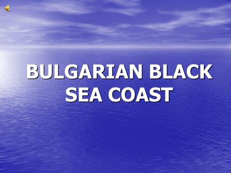 BULGARIAN BLACK SEA COAST.  A wonderful beach stripe with length of 380 km  Favourable climate  “Golden” sand and sand dunes  Mineral springs, resorts,