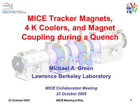 23 October 2005MICE Meeting at RAL1 MICE Tracker Magnets, 4 K Coolers, and Magnet Coupling during a Quench Michael A. Green Lawrence Berkeley Laboratory.