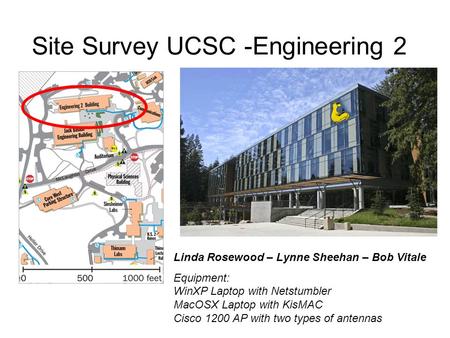 Site Survey UCSC -Engineering 2 Linda Rosewood – Lynne Sheehan – Bob Vitale Equipment: WinXP Laptop with Netstumbler MacOSX Laptop with KisMAC Cisco 1200.