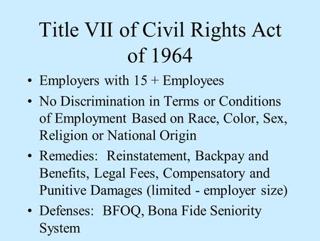 Title VII of Civil Rights Act of 1964 Employers with 15 + Employees No Discrimination in Terms or Conditions of Employment Based on Race, Color, Sex, Religion.