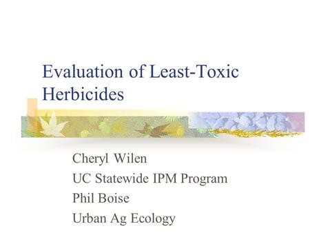 Evaluation of Least-Toxic Herbicides Cheryl Wilen UC Statewide IPM Program Phil Boise Urban Ag Ecology.
