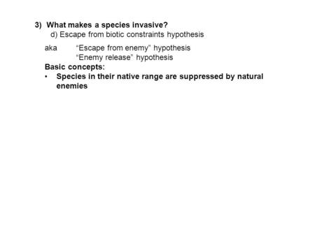 3)What makes a species invasive? d) Escape from biotic constraints hypothesis aka“Escape from enemy” hypothesis “Enemy release” hypothesis Basic concepts: