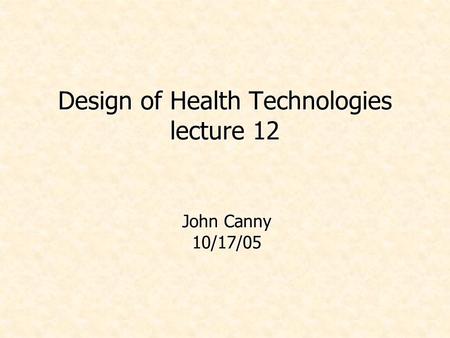 Design of Health Technologies lecture 12 John Canny 10/17/05.