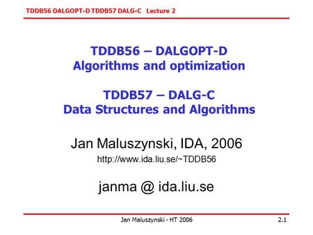 TDDB56 DALGOPT-D TDDB57 DALG-C Lecture 2 Jan Maluszynski - HT 20062.1 TDDB56 – DALGOPT-D Algorithms and optimization TDDB57 – DALG-C Data Structures and.