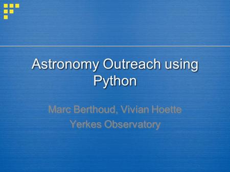 Astronomy Outreach using Python Marc Berthoud, Vivian Hoette Yerkes Observatory.