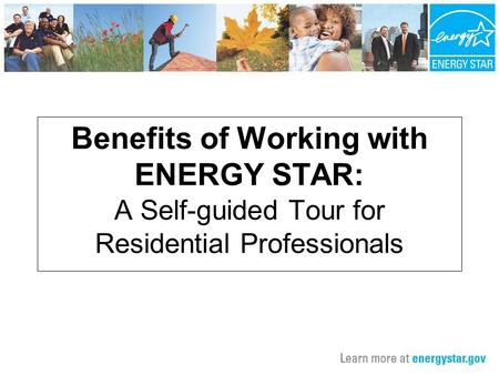 Benefits of Working with ENERGY STAR: A Self-guided Tour for Residential Professionals.