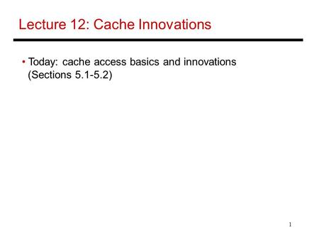 1 Lecture 12: Cache Innovations Today: cache access basics and innovations (Sections 5.1-5.2)
