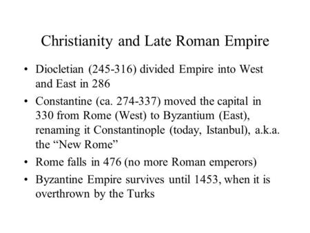 Christianity and Late Roman Empire Diocletian (245-316) divided Empire into West and East in 286 Constantine (ca. 274-337) moved the capital in 330 from.