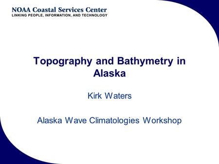Topography and Bathymetry in Alaska Kirk Waters Alaska Wave Climatologies Workshop.