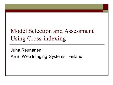 Model Selection and Assessment Using Cross-indexing Juha Reunanen ABB, Web Imaging Systems, Finland.