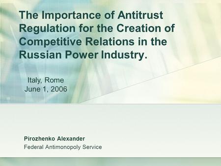 The Importance of Antitrust Regulation for the Creation of Competitive Relations in the Russian Power Industry. Pirozhenko Alexander Federal Antimonopoly.