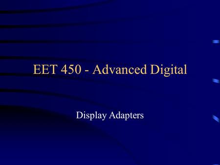 EET 450 - Advanced Digital Display Adapters. A vital part to the system provides the visual part of the Human/Computer interface In boot process, goes.