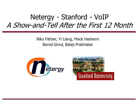 Netergy - Stanford - VoIP A Show-and-Tell After the First 12 Month Niko Färber, Yi Liang, Mack Hashemi Bernd Girod, Balaji Prabhakar.